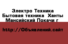 Электро-Техника Бытовая техника. Ханты-Мансийский,Покачи г.